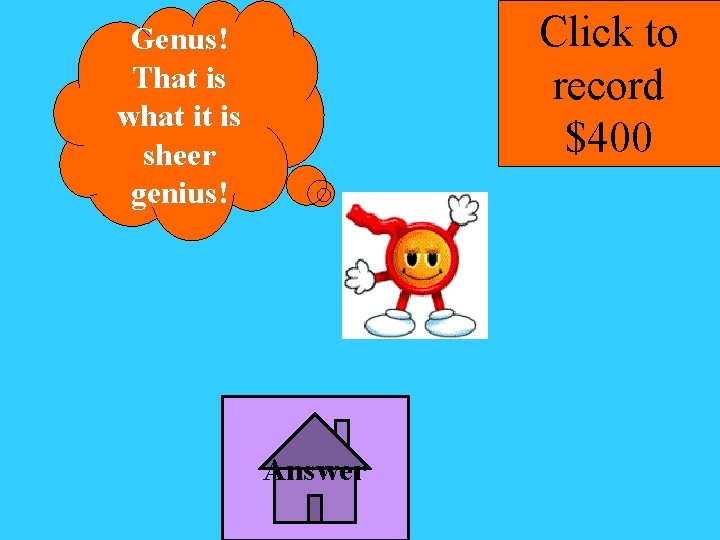 Click to record $400 Genus! That is what it is sheer genius! Answer 