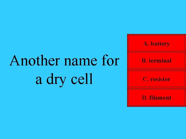 A. battery Another name for a dry cell B. terminal C. resistor D. filament