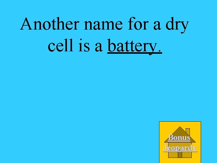 Another name for a dry cell is a battery. Bonus Jeopardy 