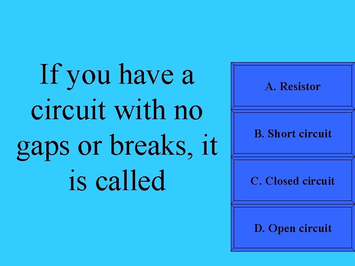 If you have a circuit with no gaps or breaks, it is called A.