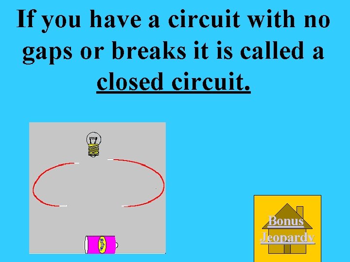 If you have a circuit with no gaps or breaks it is called a