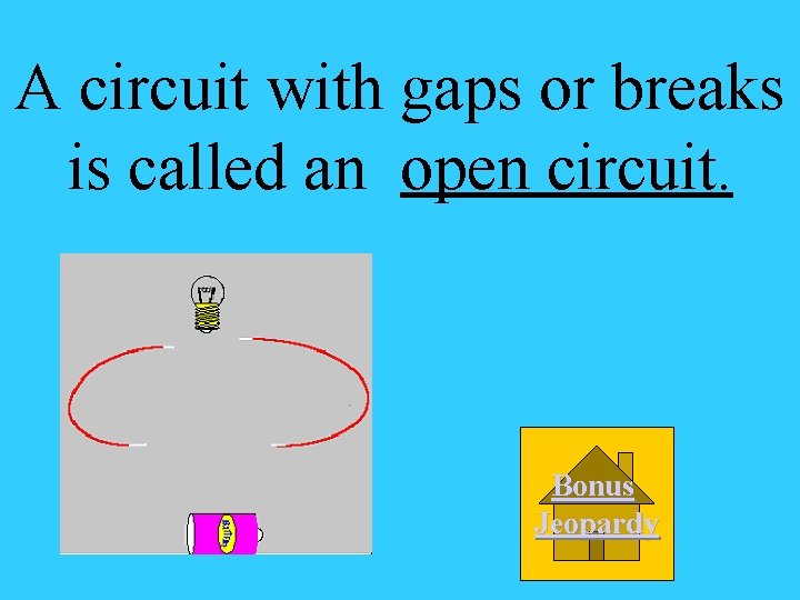 A circuit with gaps or breaks is called an open circuit. Bonus Jeopardy 