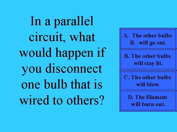 In a parallel circuit, what would happen if you disconnect one bulb that is