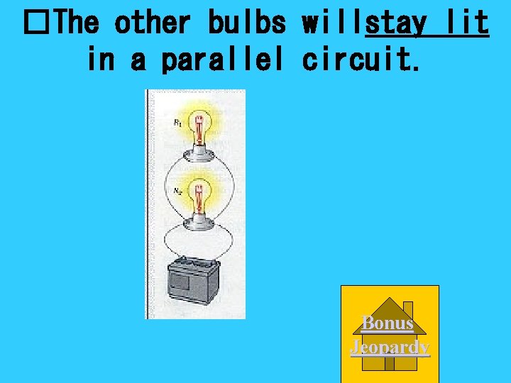 �The other bulbs willstay lit in a parallel circuit. Bonus Jeopardy 