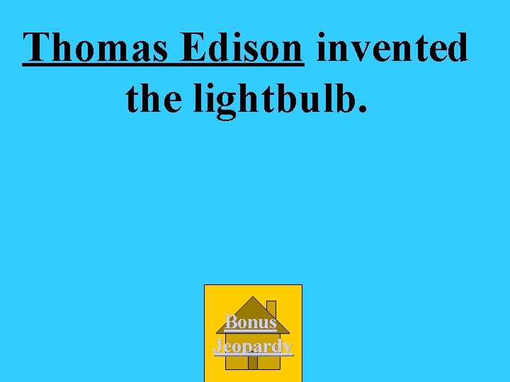 Thomas Edison invented the lightbulb. Bonus Jeopardy 