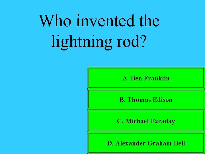 Who invented the lightning rod? A. Ben Franklin B. Thomas Edison C. Michael Faraday
