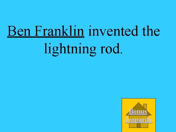 Ben Franklin invented the lightning rod. Bonus Jeopardy 