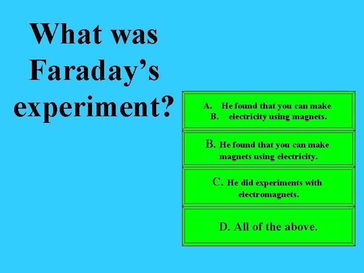 What was Faraday’s experiment? A. He found that you can make B. electricity using