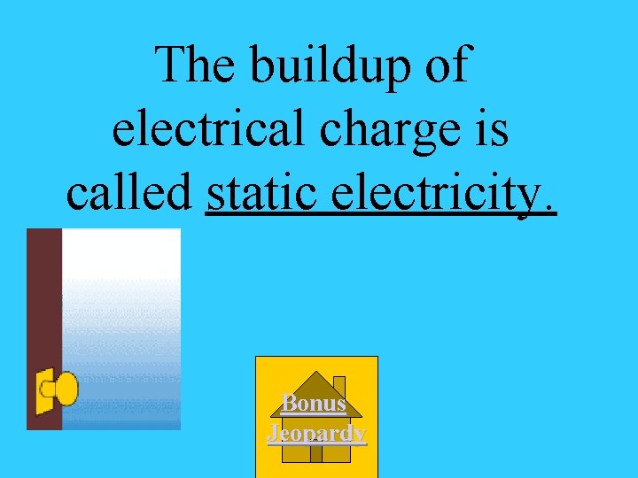 The buildup of electrical charge is called static electricity. Bonus Jeopardy 