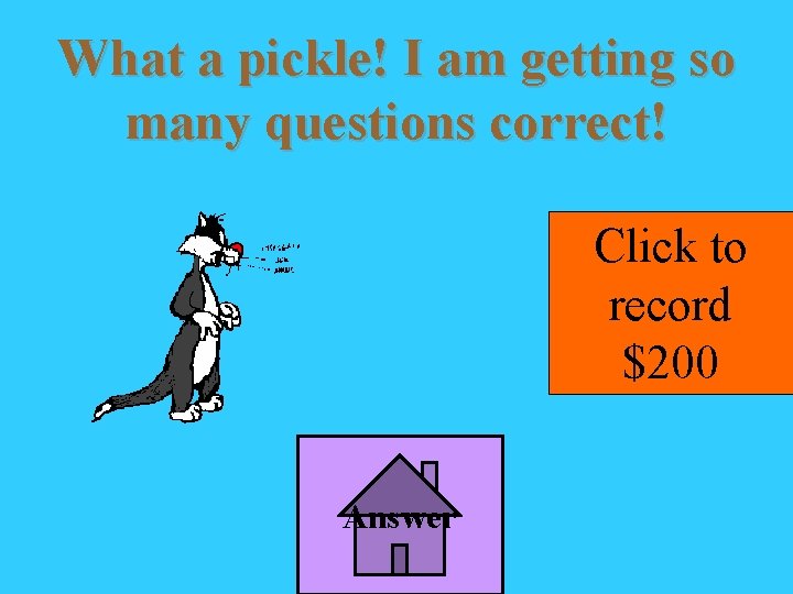 What a pickle! I am getting so many questions correct! Click to record $200