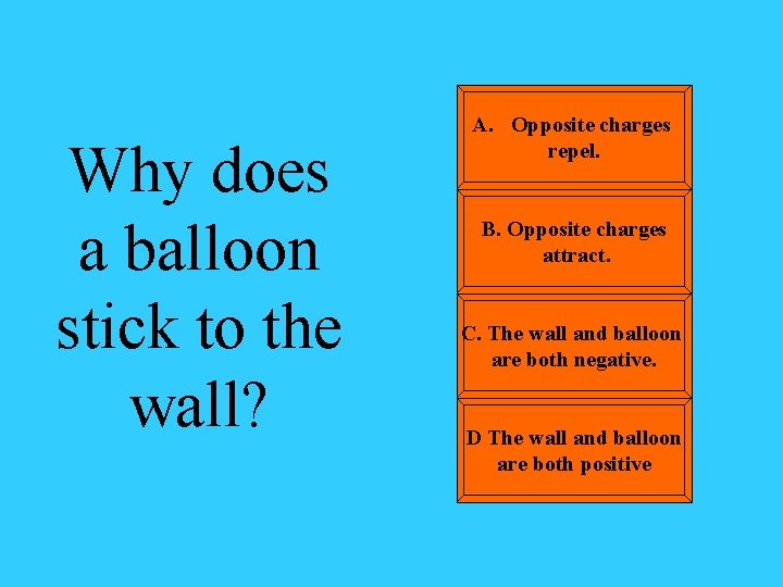 Why does a balloon stick to the wall? A. Opposite charges repel. B. Opposite