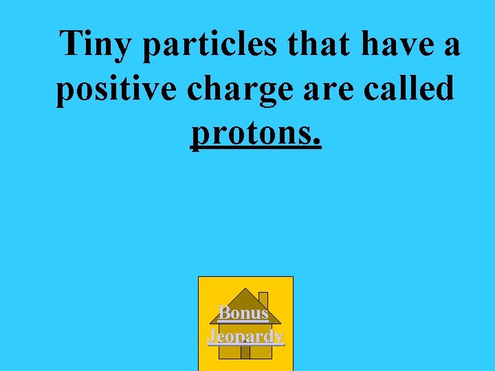 Tiny particles that have a positive charge are called protons. Bonus Jeopardy 