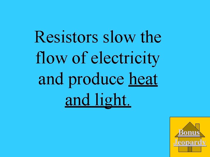 Resistors slow the flow of electricity and produce heat and light. Bonus Jeopardy 