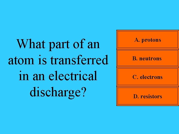 What part of an atom is transferred in an electrical discharge? A. protons B.
