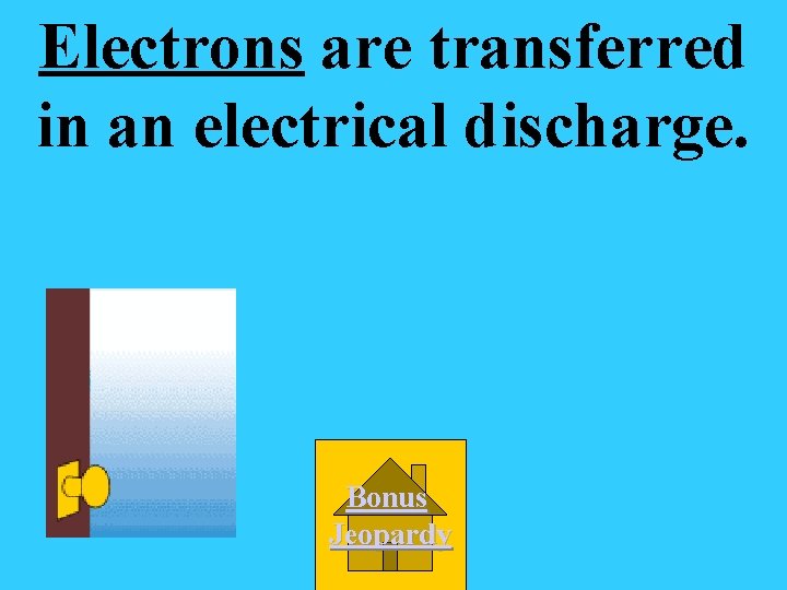 Electrons are transferred in an electrical discharge. Bonus Jeopardy 