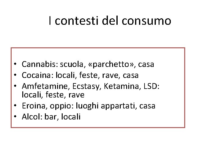 I contesti del consumo • Cannabis: scuola, «parchetto» , casa • Cocaina: locali, feste,