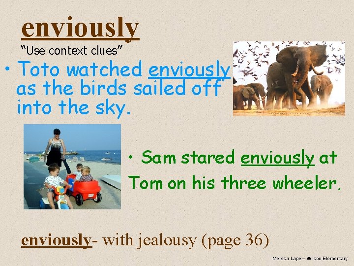 enviously “Use context clues” • Toto watched enviously as the birds sailed off into
