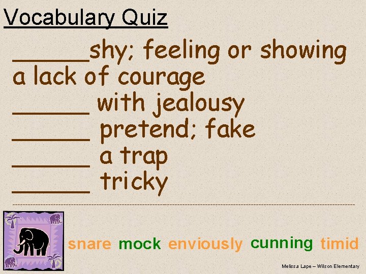 Vocabulary Quiz _____shy; feeling or showing a lack of courage _____ with jealousy _____