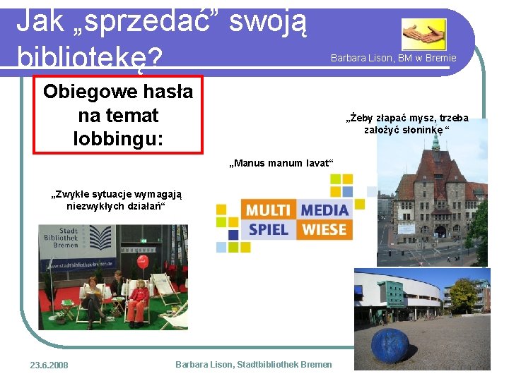 Jak „sprzedać” swoją bibliotekę? Barbara Lison, BM w Bremie Obiegowe hasła na temat lobbingu: