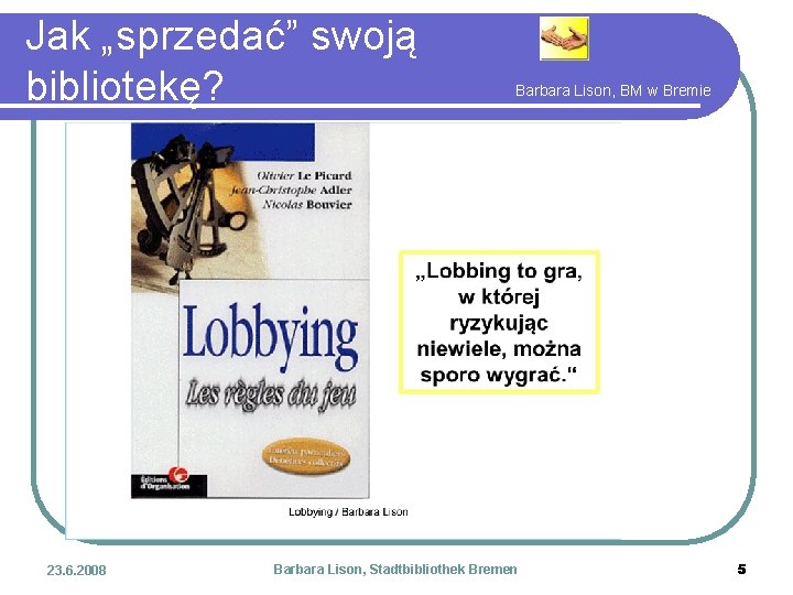 Jak „sprzedać” swoją bibliotekę? 23. 6. 2008 Barbara Lison, BM w Bremie Barbara Lison,