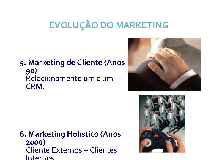 EVOLUÇÃO DO MARKETING 5. Marketing de Cliente (Anos 90) Relacionamento um a um –