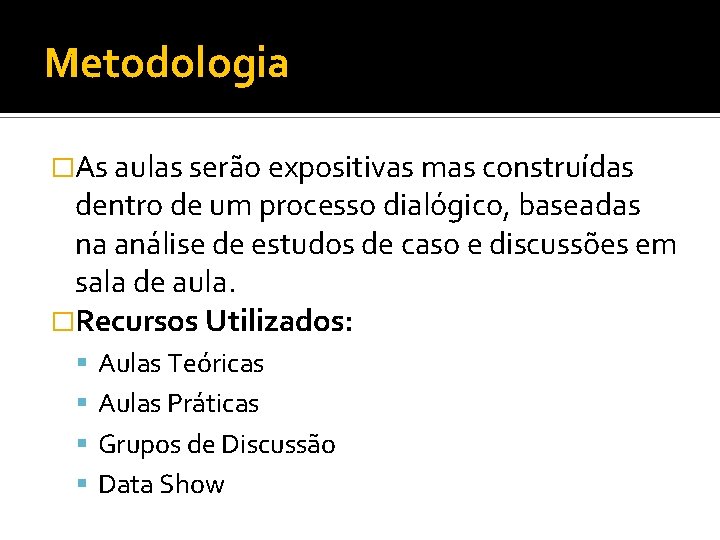 Metodologia �As aulas serão expositivas mas construídas dentro de um processo dialógico, baseadas na