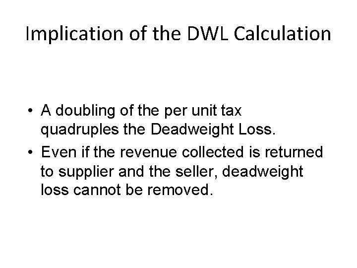 Implication of the DWL Calculation • A doubling of the per unit tax quadruples