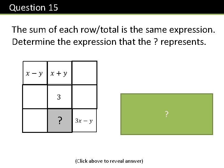  Question 15 The sum of each row/total is the same expression. Determine the