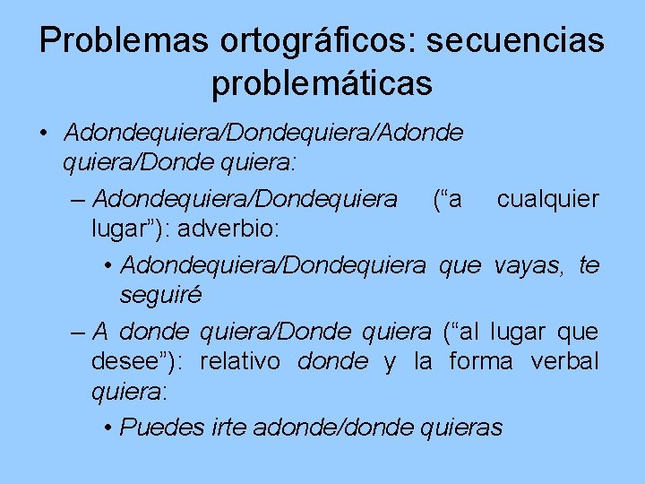 Problemas ortográficos: secuencias problemáticas • Adondequiera/Dondequiera/Adonde quiera/Donde quiera: – Adondequiera/Dondequiera (“a cualquier lugar”): adverbio: