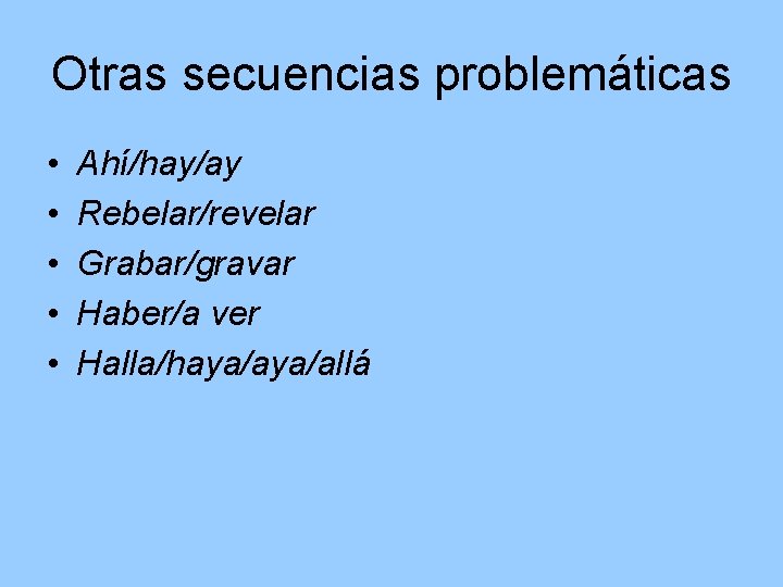 Otras secuencias problemáticas • • • Ahí/hay/ay Rebelar/revelar Grabar/gravar Haber/a ver Halla/haya/allá 