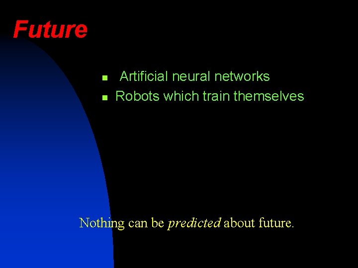 Future n n Artificial neural networks Robots which train themselves Nothing can be predicted