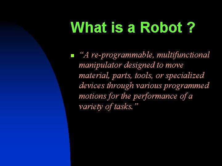 What is a Robot ? n “A re-programmable, multifunctional manipulator designed to move material,