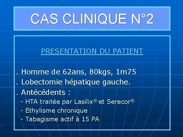 CAS CLINIQUE N° 2 PRESENTATION DU PATIENT. Homme de 62 ans, 80 kgs, 1