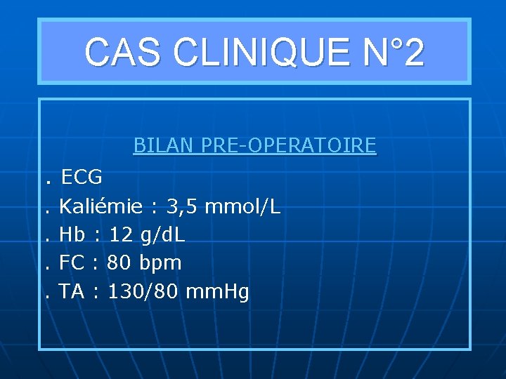 CAS CLINIQUE N° 2 BILAN PRE-OPERATOIRE . ECG . Kaliémie : 3, 5 mmol/L.
