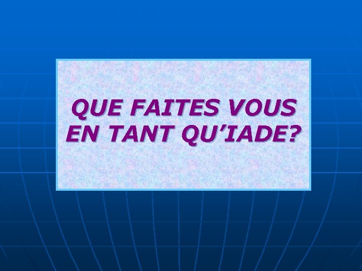 QUE FAITES VOUS EN TANT QU’IADE? 