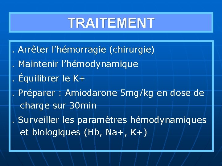 TRAITEMENT. Arrêter l’hémorragie (chirurgie). Maintenir l’hémodynamique. Équilibrer le K+. Préparer : Amiodarone 5 mg/kg