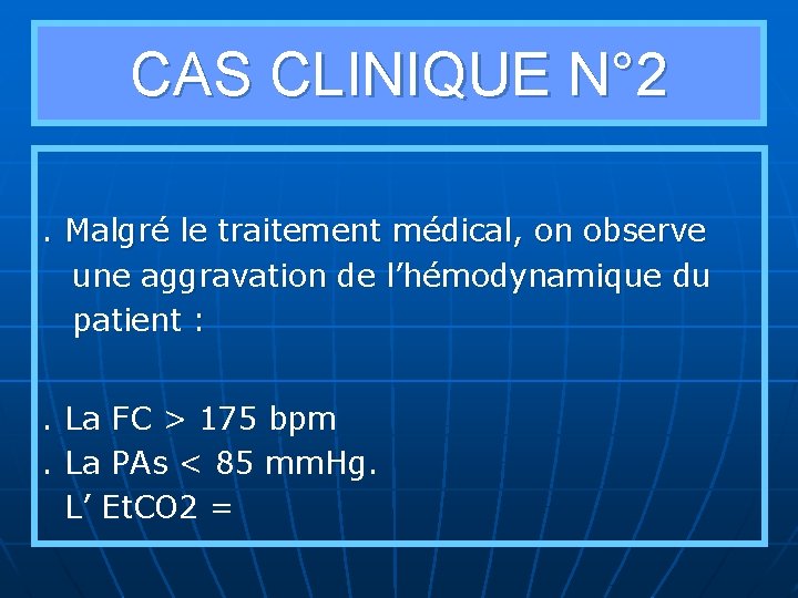 CAS CLINIQUE N° 2 . Malgré le traitement médical, on observe une aggravation de