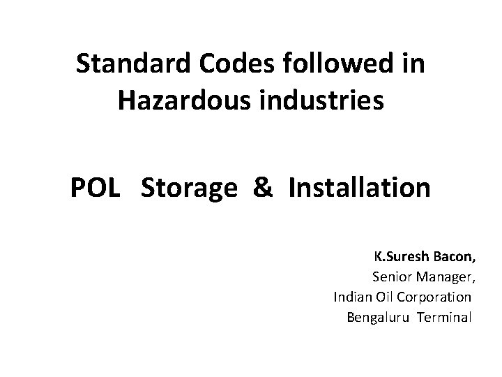 Standard Codes followed in Hazardous industries POL Storage & Installation K. Suresh Bacon, Senior