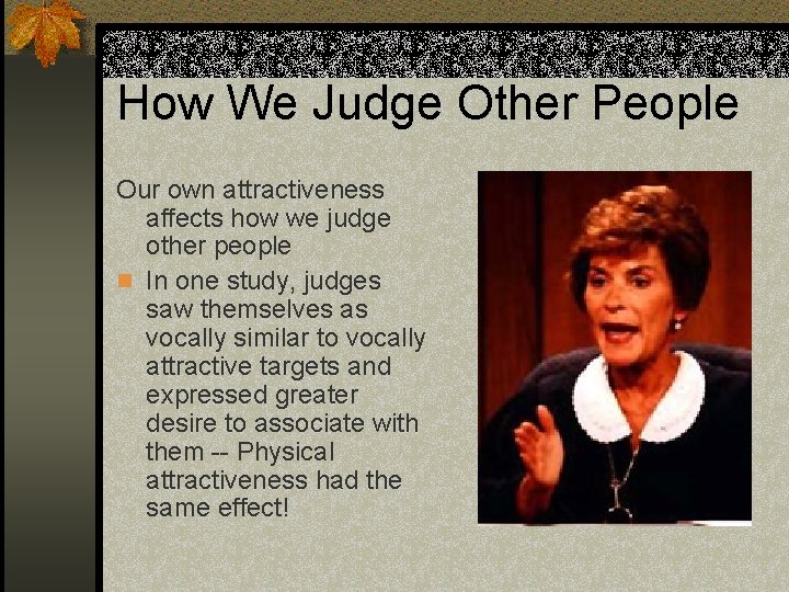 How We Judge Other People Our own attractiveness affects how we judge other people