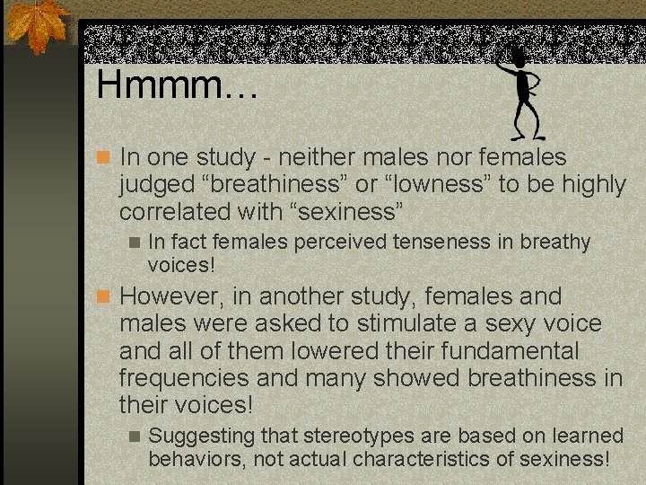 Hmmm… n In one study - neither males nor females judged “breathiness” or “lowness”