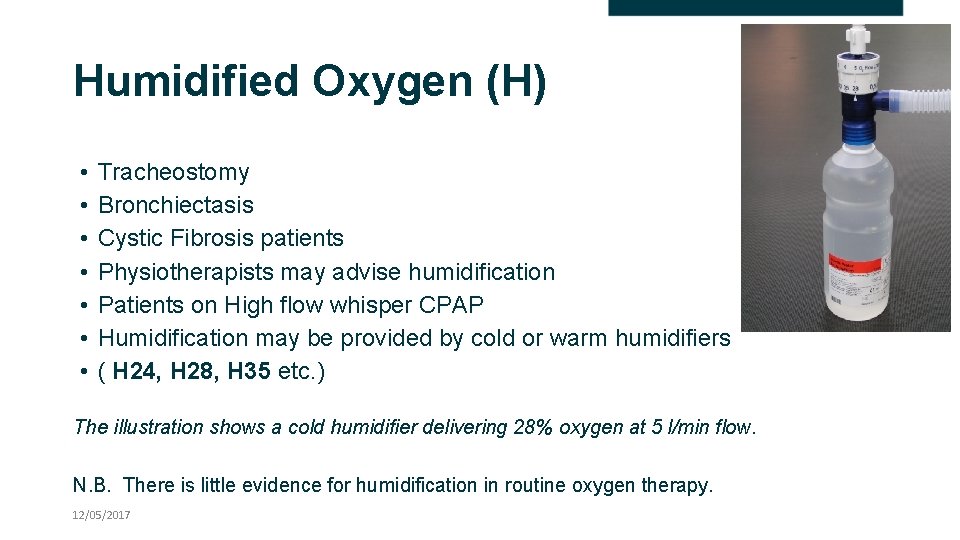 Humidified Oxygen (H) • • Tracheostomy Bronchiectasis Cystic Fibrosis patients Physiotherapists may advise humidification