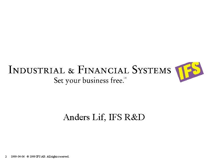 Anders Lif, IFS R&D 2 1999 -04 -06 © 1999 IFS AB. All rights