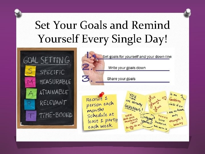 Set Your Goals and Remind Yourself Every Single Day! Recruit 1 person each month! Set Your Goals and Remind Yourself Every Single Day! Recruit 1 person each month!