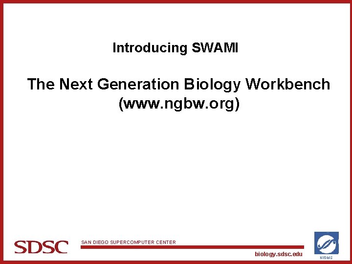 Introducing SWAMI The Next Generation Biology Workbench (www. ngbw. org) SAN DIEGO SUPERCOMPUTER CENTER