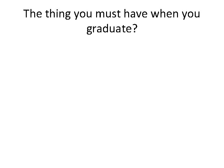 The thing you must have when you graduate? 