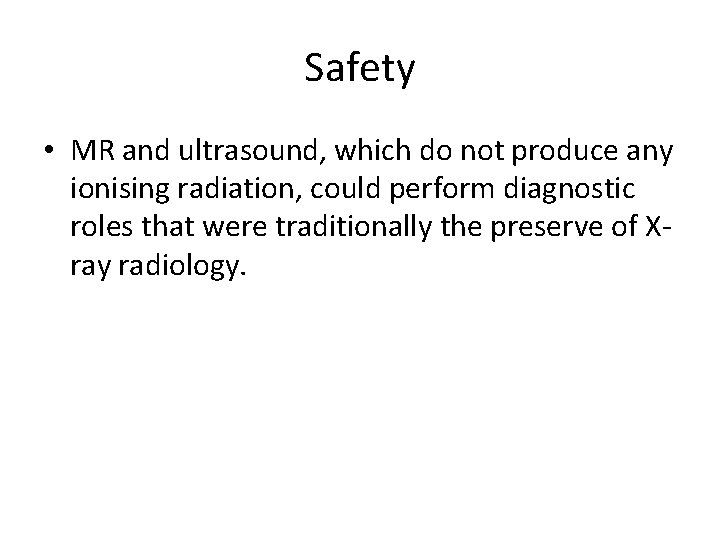 Safety • MR and ultrasound, which do not produce any ionising radiation, could perform