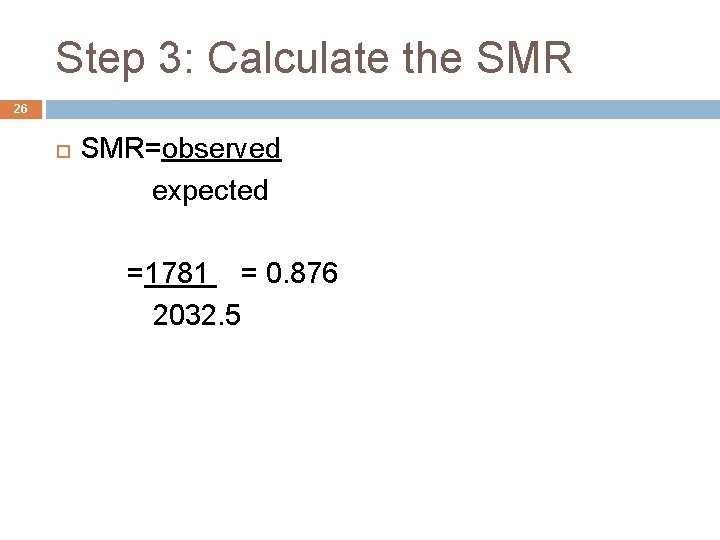 Step 3: Calculate the SMR 26 SMR=observed expected =1781 = 0. 876 2032. 5