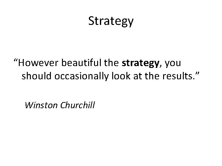 Strategy “However beautiful the strategy, you should occasionally look at the results. ” Winston