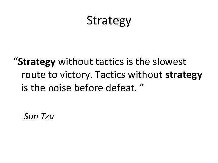 Strategy “Strategy without tactics is the slowest route to victory. Tactics without strategy is