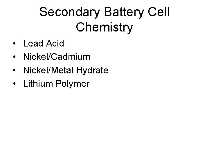 Secondary Battery Cell Chemistry • • Lead Acid Nickel/Cadmium Nickel/Metal Hydrate Lithium Polymer 